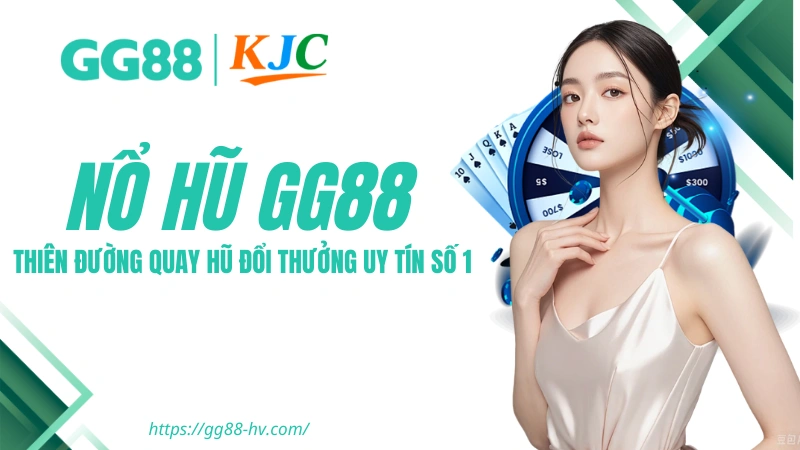 Nổ Hũ GG88 – Thiên Đường Quay Hũ Đổi Thưởng Uy Tín Số 1